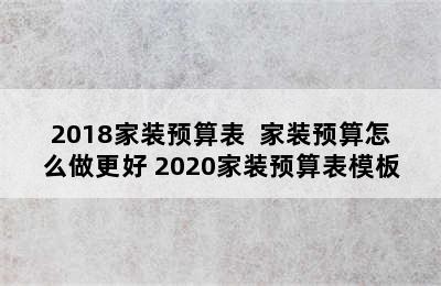 2018家装预算表  家装预算怎么做更好 2020家装预算表模板